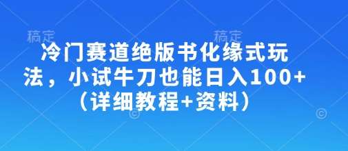 冷门赛道绝版书化缘式玩法，小试牛刀也能日入100+（详细教程+资料）-赛德副业库