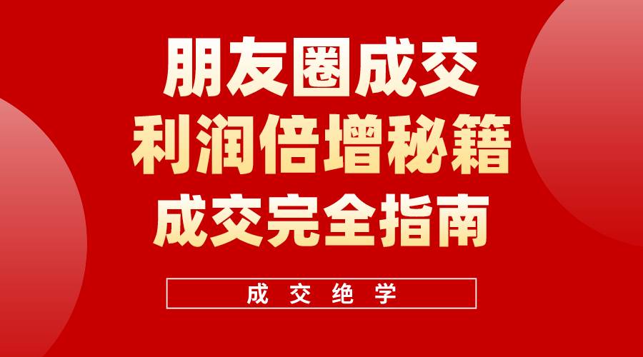 （10363期）利用朋友圈成交年入100万，朋友圈成交利润倍增秘籍-赛德副业库
