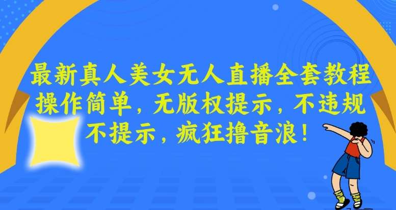 最新真人美女无人直播全套教程，操作简单，无版权提示，不违规，不提示，疯狂撸音浪【揭秘】-赛德副业库