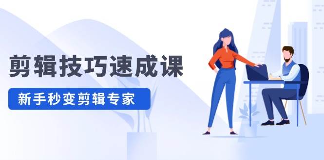 (12190期)剪辑技巧速成课,高清拍摄+调色 转扇子,建筑-抠图精通,新手秒变剪辑专家-赛德副业库