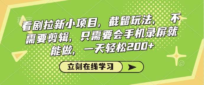 看剧拉新小项目，截留玩法， 不需要剪辑，只需要会手机录屏就能做，一天轻松200+-赛德副业库