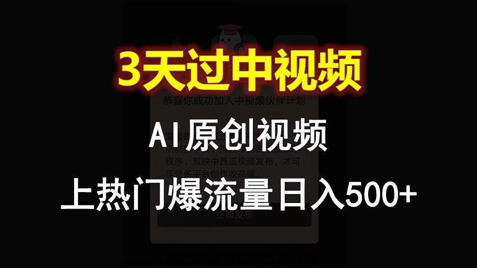 AI一键原创视频，3天过中视频，轻松上热门爆流量日入500+-赛德副业库
