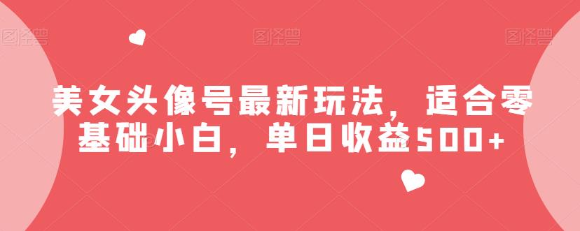 美女头像号最新玩法，适合零基础小白，单日收益500+【揭秘】-赛德副业库