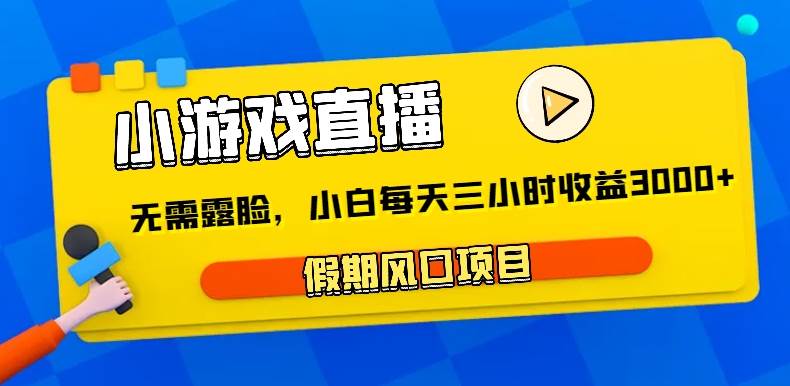 小游戏直播，假期风口项目，无需露脸，小白每天三小时，到账3000+-赛德副业库