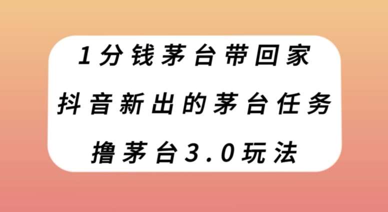 1分钱茅台带回家,抖音新出的茅台任务,撸茅台3.0玩法【揭秘】-赛德副业库