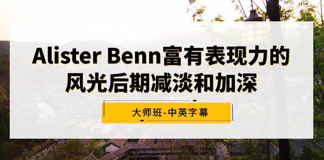（9035期）Alister Benn富有表现力的风光后期减淡和加深大师班-中英字幕-赛德副业库