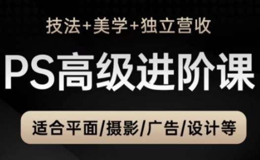 PS高级后期进阶课（技法+美学+独立营收），适合平面摄影广告设计等-赛德副业库