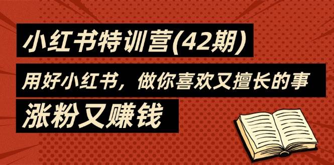 (11492期)35天-小红书特训营(42期),用好小红书,做你喜欢又擅长的事,涨粉又赚钱-赛德副业库