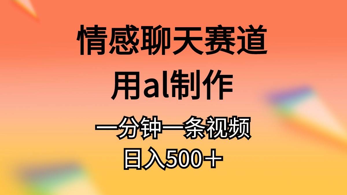 （10442期）情感聊天赛道用al制作一分钟一条视频日入500＋-赛德副业库