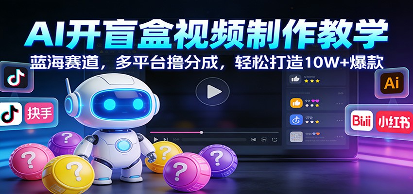 AI开盲盒视频制作教学：蓝海赛道，多平台撸分成，轻松打造10W+爆款-赛德副业库