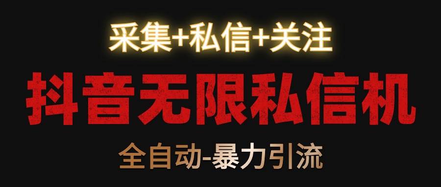 抖音无限私信机！采集+私信+关注，全自动暴力引流！-赛德副业库