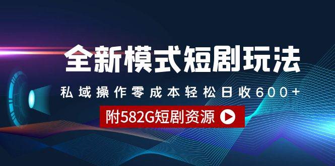 （9276期）全新模式短剧玩法–私域操作零成本轻松日收600+（附582G短剧资源）-赛德副业库