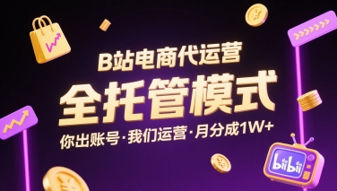 B站电商代运营，全托管模式，你出账号，我们来运营，每月分成1W+【揭秘】-赛德副业库