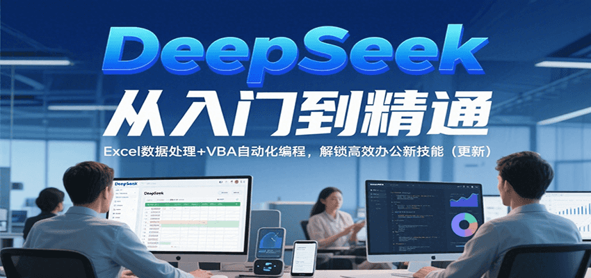 DeepSeek从入门到精通，Excel数据处理+VBA自动化编程，解锁高效办公新技能（更新）-赛德副业库