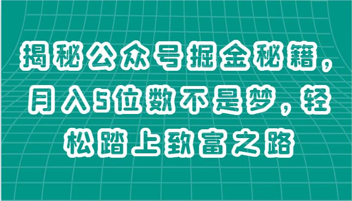 揭秘公众号掘金秘籍，月入5位数不是梦，轻松踏上致富之路-赛德副业库