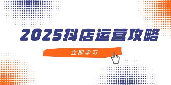 （14622期）2025抖店运营攻略，掌握抖店技巧，打造月销百万，新手入门到精通-赛德副业库