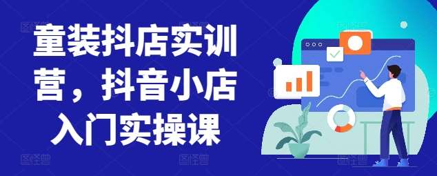 童装抖店实训营，抖音小店入门实操课-赛德副业库
