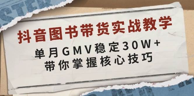 （13890期）抖音图书带货实战教学，单月GMV稳定30W+，带你掌握核心技巧-赛德副业库