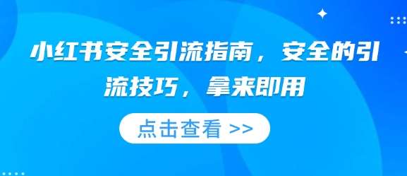 小红书安全引流指南，安全的引流技巧，拿来即用-赛德副业库