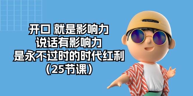 (10341期)开口 就是影响力,说话有影响力,是永不过时的时代红利(25节课)-赛德副业库