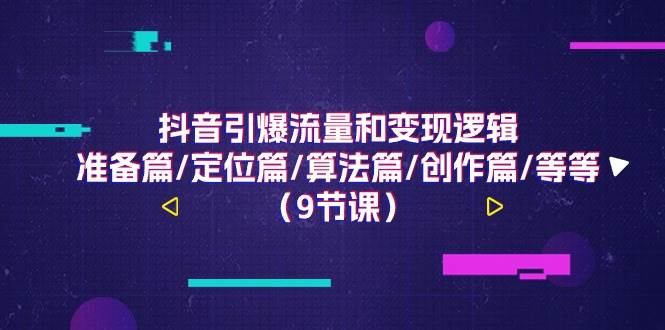 抖音引爆流量和变现逻辑，准备篇/定位篇/算法篇/创作篇/等等（9节课）-赛德副业库