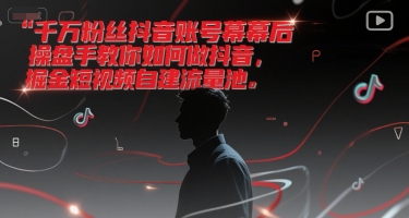 千万粉丝抖音账号幕后操盘手教你如何做抖音，掘金短视频自建流量池-赛德副业库
