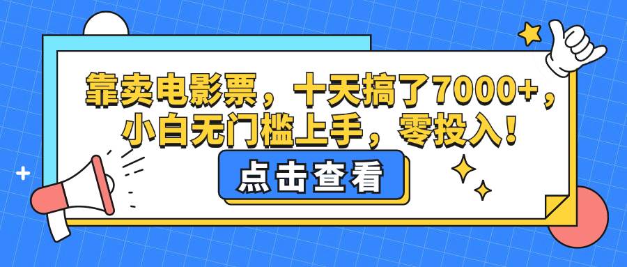 （12665期）靠卖电影票，十天搞了7000+，小白无门槛上手，零投入！-赛德副业库