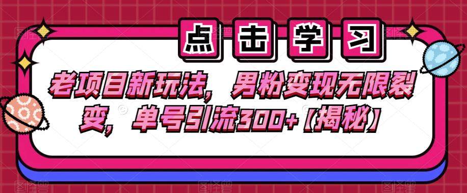 老项目新玩法，男粉变现无限裂变，单号引流300+【揭秘】-赛德副业库