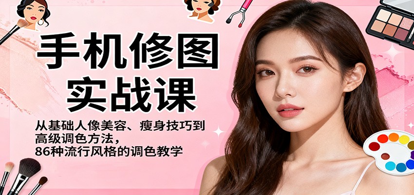 手机修图实战课,从基础人像美容、瘦身技巧到高级调色方法,86种流行风格的调色教学-赛德副业库