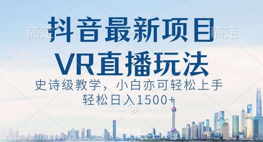 抖音最新VR直播玩法,史诗级教学,小白也可轻松上手轻松日入1500+【揭秘】-赛德副业库