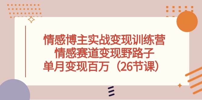（10448期）情感博主实战变现训练营，情感赛道变现野路子，单月变现百万（26节课）-赛德副业库