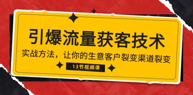 《引爆流量 获客技术》实战方法，让你的生意客户裂变渠道裂变（13节）-赛德副业库