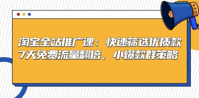 （13184期）淘宝全站推广课：快速筛选优质款，7天免费流量翻倍，小爆款群策略-赛德副业库