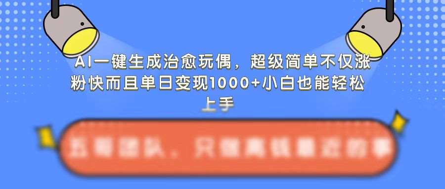 AI一键生成治愈玩偶,超级简单,不仅涨粉快而且单日变现1k-赛德副业库