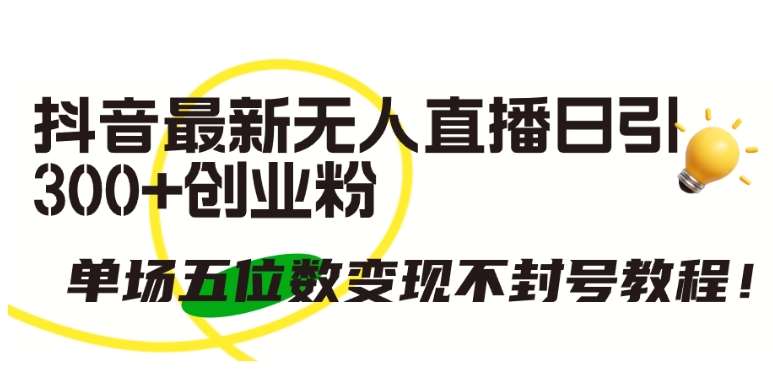 抖音最新无人直播日引300+创业粉,单场五位数变现不封号教程【揭秘】-赛德副业库