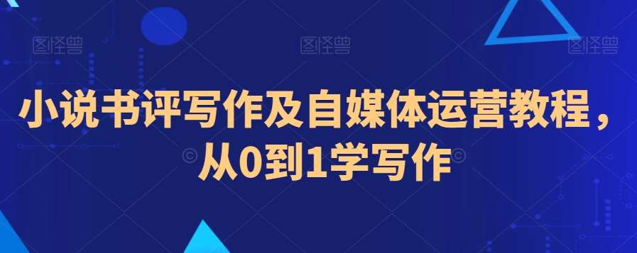 小说书评写作及自媒体运营教程，从0到1学写作-赛德副业库