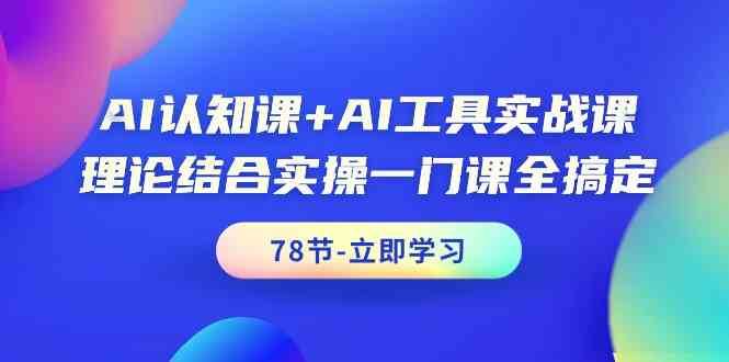 AI认知课+AI工具实战课，理论结合实操一门课全搞定（78节）-赛德副业库