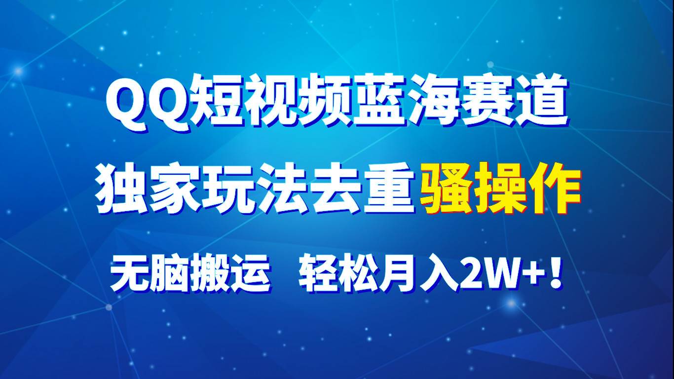 QQ短视频蓝海赛道，独家玩法去重骚操作，无脑搬运，轻松月入2W+！-赛德副业库