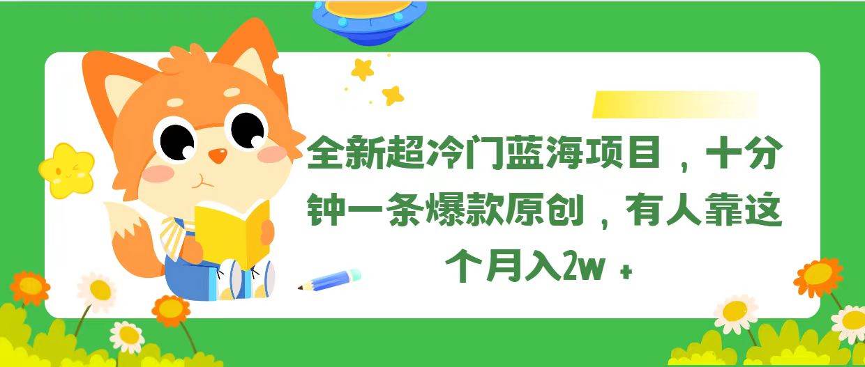 （11271期）全新超冷门蓝海项目，十分钟一条爆款原创，有人靠这个月入2w＋-赛德副业库