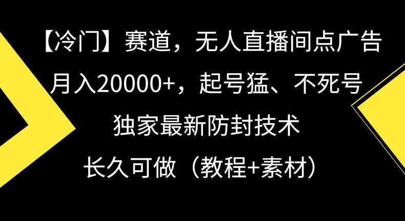 冷门赛道，无人直播间点广告，月入20000+，起号猛、不死号，独家最新防封技术【揭秘】-赛德副业库