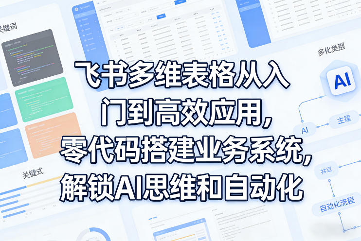 飞书多维表格从入门到高效应用,零代码搭建业务系统,解锁AI思维和自动化-赛德副业库