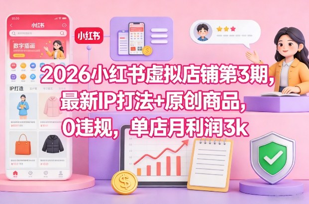 2026小红书虚拟店铺第3期，最新IP打法+原创商品，0违规，单店月利润3k+-赛德副业库