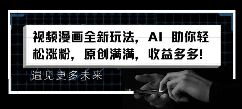视频漫画全新玩法，AI 助你轻松涨粉，原创满满，收益多多【揭秘】-赛德副业库