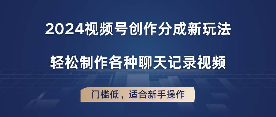 2024视频号创作分成新玩法，轻松制作各种聊天记录视频，门槛低，适合新手操作-赛德副业库