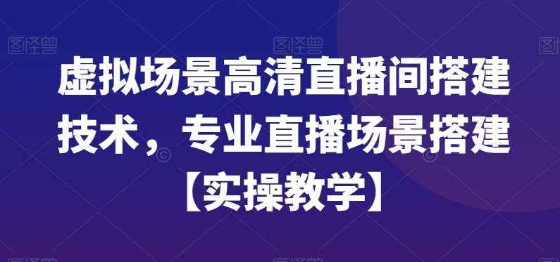 虚拟场景高清直播间搭建技术，专业直播场景搭建【实操教学】-赛德副业库