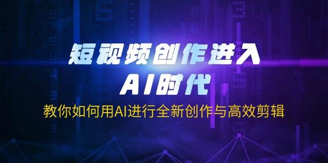 （14145期）短视频创作进入AI时代，教你如何用AI进行全新创作与高效剪辑-赛德副业库