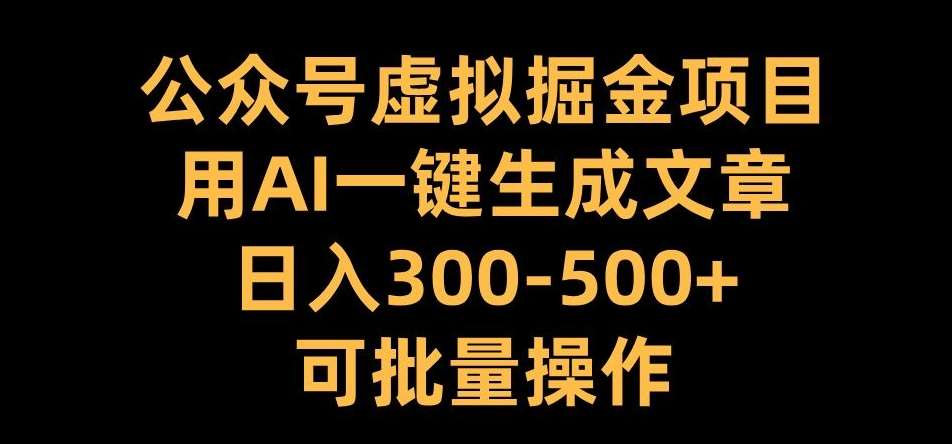 公众号虚拟掘金项目，用AI一键生成文章，日入300+可批量操作【揭秘】-赛德副业库