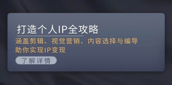 （13368期）打造个人IP全攻略：涵盖剪辑、视觉营销、内容选择与编导，助你实现IP变现-赛德副业库