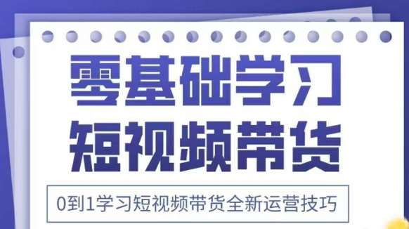 抖音全新短视频带货运营技巧，2025年新课，0到1学习短视频带货全新运营技巧-赛德副业库