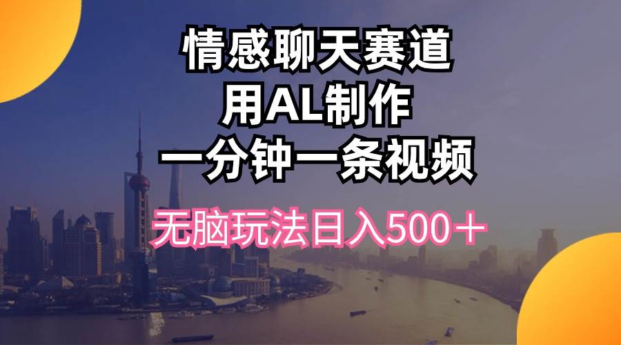 （10349期）情感聊天赛道用al制作一分钟一条视频无脑玩法日入500＋-赛德副业库